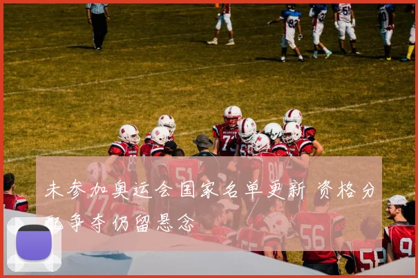 未参加奥运会国家名单更新 资格分配争夺仍留悬念
