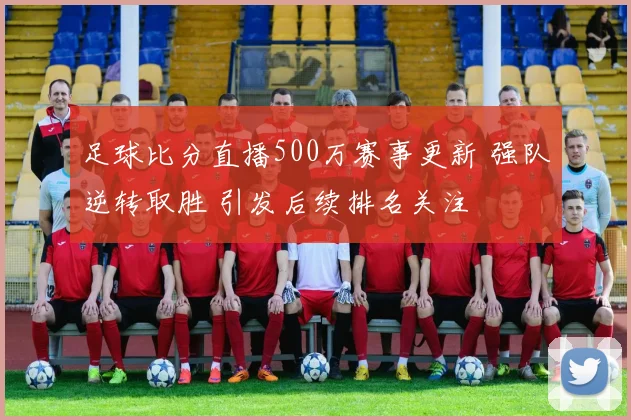 足球比分直播500万赛事更新 强队逆转取胜 引发后续排名关注