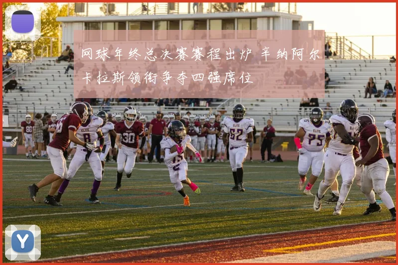 网球年终总决赛赛程出炉 辛纳阿尔卡拉斯领衔争夺四强席位