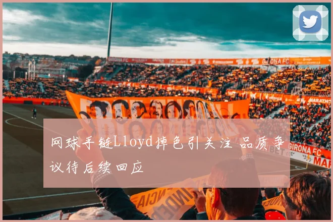 网球手链Lloyd掉色引关注 品质争议待后续回应