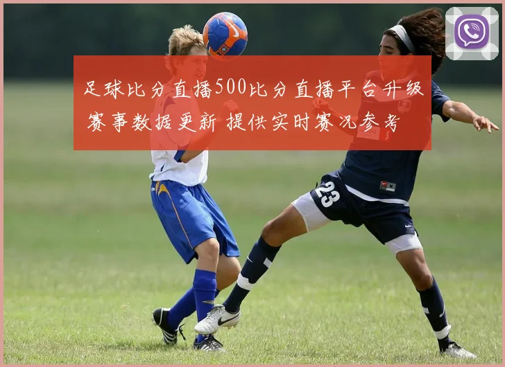 足球比分直播500比分直播平台升级 赛事数据更新 提供实时赛况参考