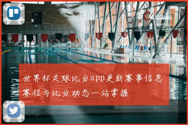 世界杯足球比分app更新赛事信息 赛程与比分动态一站掌握