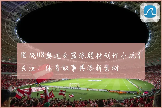 围绕08奥运会篮球题材创作小说引关注,体育叙事再添新素材