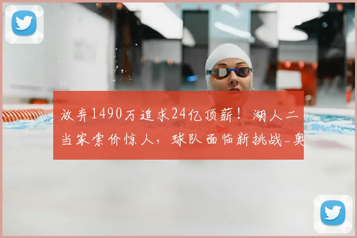 放弃1490万追求24亿顶薪!湖人二当家索价惊人,球队面临新挑战_奥斯汀·里夫斯_续约_球员